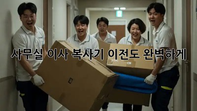 사무실 이사? 복사기 이전도 완벽하게!