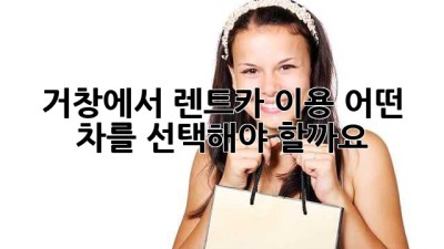 거창에서 렌트카 이용, 어떤 차를 선택해야 할까요?